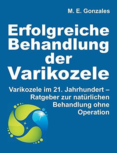 Erfolgreiche Behandlung der Varikozele: Varikozele im 21. Jahrhundert - Ratgeber zur natürlichen Behandlung ohne Operation