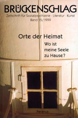 Brückenschlag. Zeitschrift für Sozialpsychiatrie, Literatur, Kunst: Brückenschlag 15. Orte der Heimat. Wo ist meine Seele zu Hause?: BD 15/1999