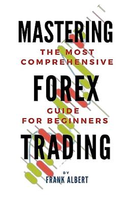 Mastering Forex Trading: The Most Comprehensive Guide For Beginners