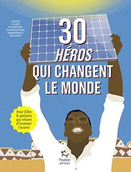 30 héros qui changent le monde : pour filles & garçons qui rêvent d'inventer l'avenir