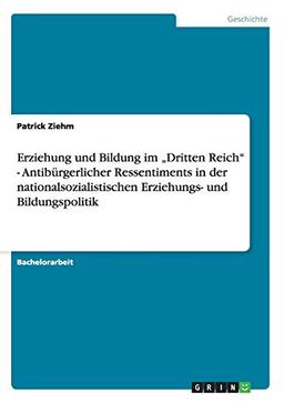 Erziehung und Bildung im "Dritten Reich" - Antibürgerlicher Ressentiments in der nationalsozialistischen Erziehungs- und Bildungspolitik