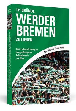 111 Gründe, Werder Bremen zu lieben: Eine Liebeserklärung an den großartigsten Fußballverein der Welt