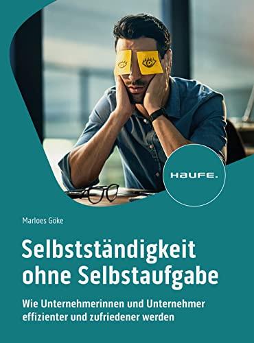 Selbstständigkeit ohne Selbstaufgabe: Wie Unternehmerinnen und Unternehmer effizienter und zufriedener werden (Haufe Fachbuch)