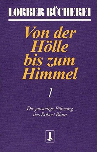 Von der Hölle bis zum Himmel. Die jenseitige Führung des Robert Blum: Von der Hölle bis zum Himmel, Bd.1 (Lorberbücherei)