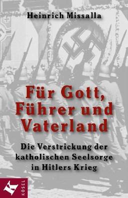 Für Gott, Führer und Vaterland. Die Verstrickung der katholischen Seelsorge in Hitlers Krieg