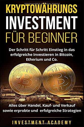 Kryptowährungs Investment für Beginner: Der Schritt für Schritt Einstieg in das erfolgreiche Investieren in Bitcoin, Etherium - Alles über Handel, Kauf- und Verkauf sowie erfolgreiche Strategien