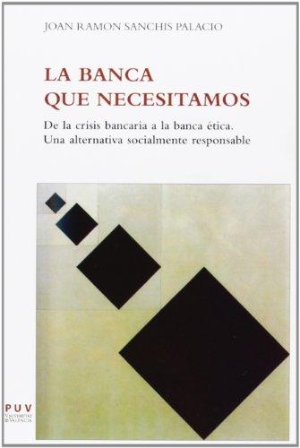 La banca que necesitamos : De la crisis bancaria a la banca ética. Una alternativa socialmente responsable. (Fora de Col·lecció)