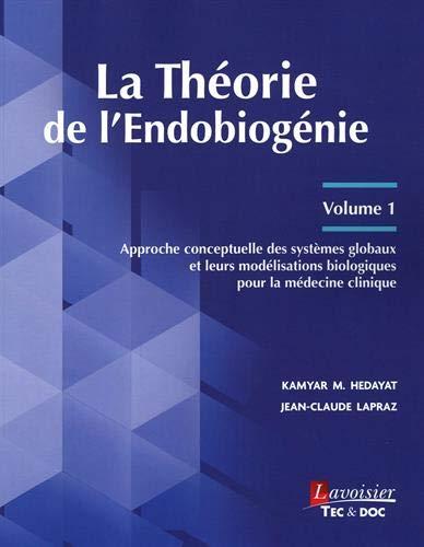 La théorie de l'endobiogénie. Vol. 1. Approche conceptuelle des systèmes globaux et leurs modélisations biologiques pour la médecine clinique