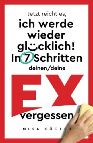 Jetzt reicht es, ich werde wieder glücklich! In 7 Schritten deinen/deine Ex vergessen. Trennung effektiv überwinden, Liebeskummer nachhaltig besiegen und Selbstliebe wieder erlangen.