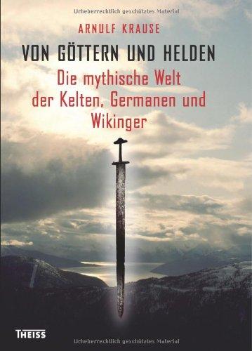 Von Göttern und Helden: Die mythische Welt der Kelten, Germanen und Wikinger