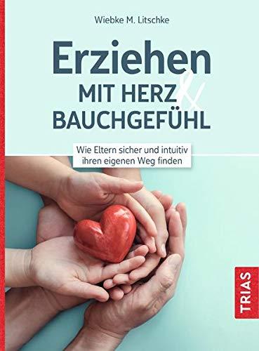 Erziehen mit Herz & Bauchgefühl: Wie Eltern sicher und intuitiv ihren eigenen Weg finden