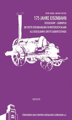 175 Jahre Eisenbahn Düsseldorf - Elberfeld: Die erste Eisenbahnlinie in Westdeutschland als Düsseldorfs dritte Geburtsstunde