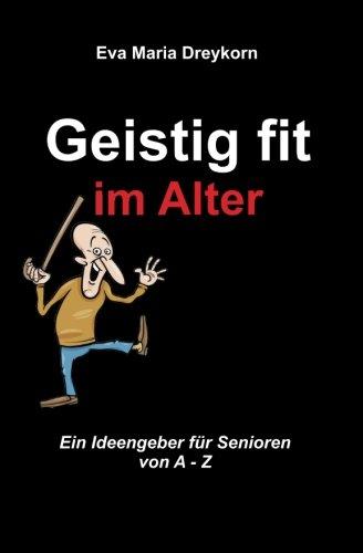 Geistig fit im Alter: Ein Ideengeber fuer Senioren von A - Z