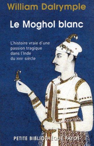 Le Moghol blanc : l'histoire vraie d'une passion tragique dans l'Inde du XVIIIe siècle