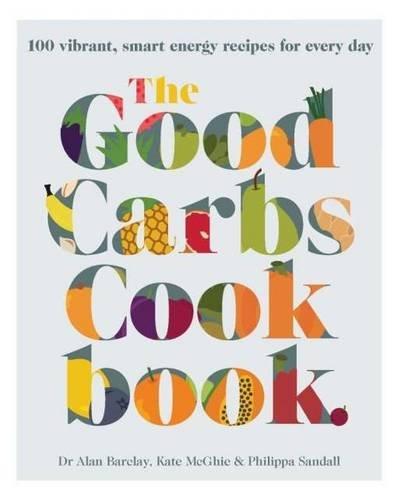 The Good Carbs Cookbook: 100 vibrant, smart energy recipes for every day