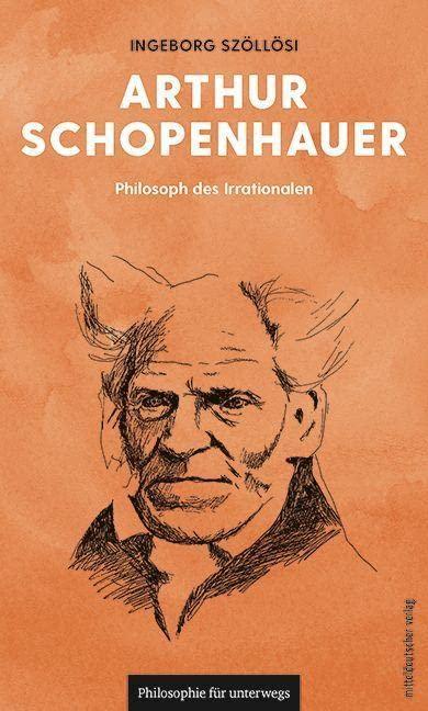 Arthur Schopenhauer: Philosoph des Irrationalen (Philosophie für unterwegs, Band 13)