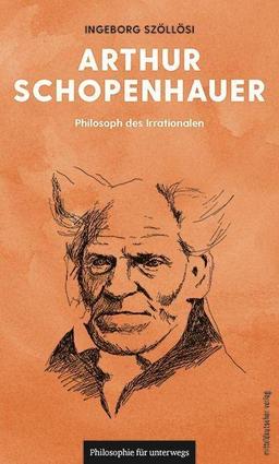 Arthur Schopenhauer: Philosoph des Irrationalen (Philosophie für unterwegs, Band 13)