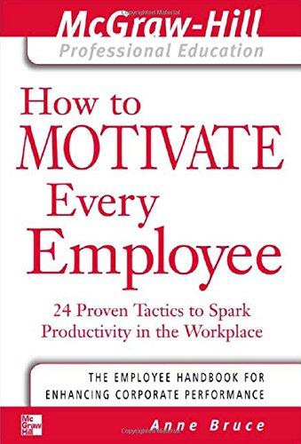 How to Motivate Every Employee: 24 Proven Tactics to Spark Productivity in the Workplace (Introducing the McGraw-Hill Professional Education Series)