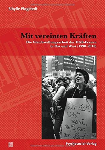 Mit vereinten Kräften: Die Gleichstellungsarbeit der DGB-Frauen in Ost und West (1990-2010) (Sachbuch Psychosozial)