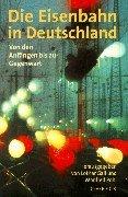 Die Eisenbahn in Deutschland: Von den Anfängen bis zur Gegenwart