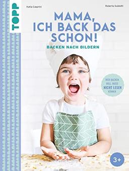 Mama, ich back das schon! Backen nach Bildern: Wer backen will, muss nicht lesen können