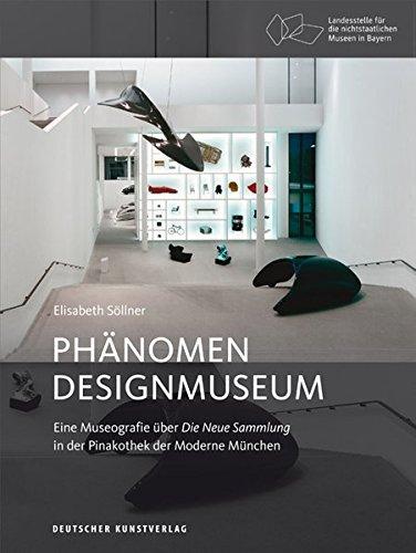 Phänomen Designmuseum: Eine Museografie über Die Neue Sammlung in der Pinakothek der Moderne München (Bayerische Studien zur Museumsgeschichte, Band 4)