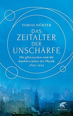 Das Zeitalter der Unschärfe: Die glänzenden und die dunklen Jahre der Physik (1895-1945)