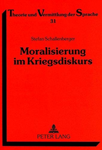 Moralisierung im Kriegsdiskurs: Eine Analyse von Printmedienbeiträgen zum Golfkrieg und zum Vietnamkrieg (Theorie und Vermittlung der Sprache)