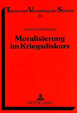 Moralisierung im Kriegsdiskurs: Eine Analyse von Printmedienbeiträgen zum Golfkrieg und zum Vietnamkrieg (Theorie und Vermittlung der Sprache)