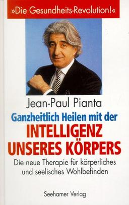 Ganzheitlich heilen mit der Intelligenz unseres Körpers. Die neue Therapie für körperliches und seelisches Wohlbefinden