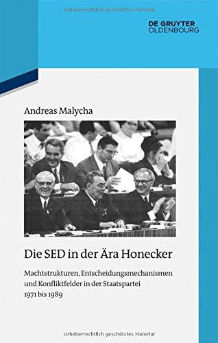 Die SED in der Ära Honecker: Machtstrukturen, Entscheidungsmechanismen und Konfliktfelder in der Staatspartei 1971 bis 1989 (Quellen und Darstellungen zur Zeitgeschichte, Band 102)