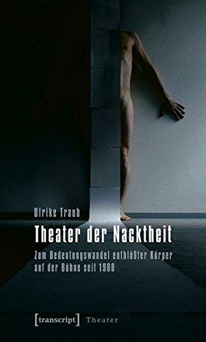 Theater der Nacktheit: Zum Bedeutungswandel entblößter Körper auf der Bühne seit 1900