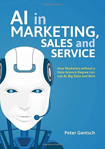 AI in Marketing, Sales and Service: How Marketers without a Data Science Degree can use AI, Big Data and Bots