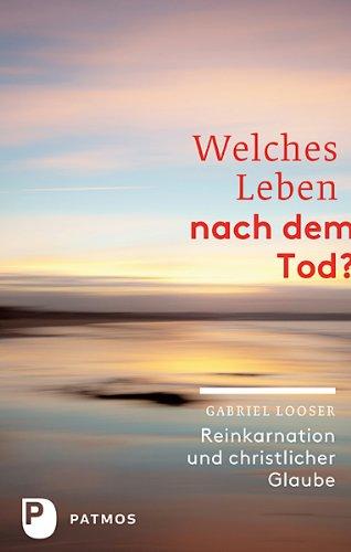 Welches Leben nach dem Tod? - Reinkarnation und christlicher Glaube