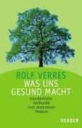 Was uns gesund macht. Ganzheitliche Heilkunde statt seelenloser Medizin