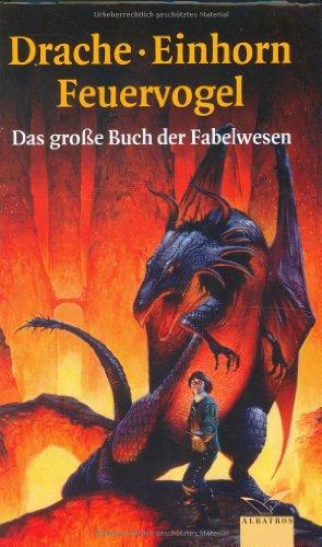 Drache, Einhorn, Feuervogel: Das Buch der Fabelwesen und Wundergeschöpfe