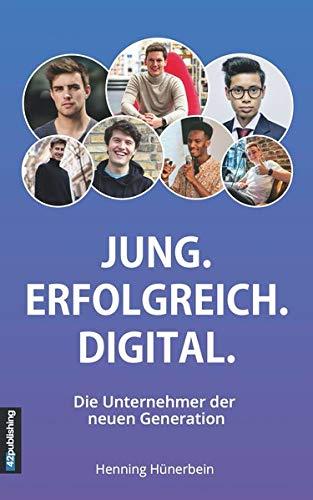 Jung. Erfolgreich. Digital.: Die Unternehmer der neuen Generation