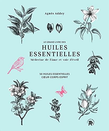 Le grand livre des huiles essentielles : médecine de l'âme et voie d'éveil : 50 huiles essentielles coeur-corps-esprit