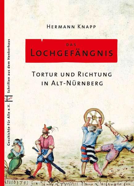 Das Lochgefängnis: Tortur und Richtung in Alt-Nürnberg (Schriften aus dem Henkerhaus)