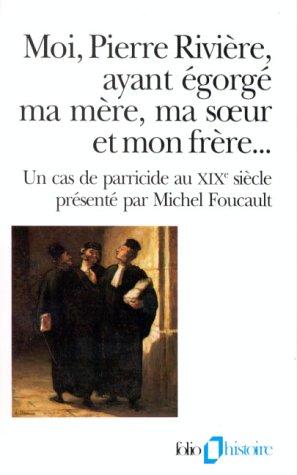 Moi, Pierre Rivière, ayant égorgé ma mère, ma soeur et mon frère : un cas de parricide au XIXe siècle