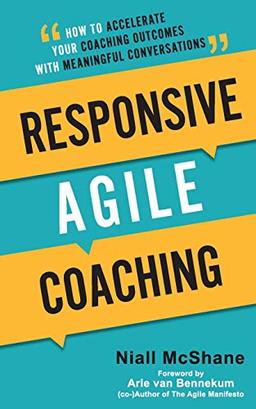 Responsive Agile Coaching: How to Accelerate Your Coaching Outcomes with Meaningful Conversations