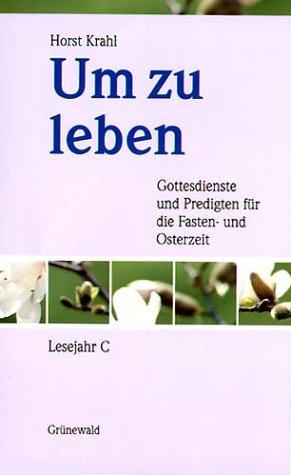 Um zu leben: Gottesdienste und Predigten für die Fasten- und Osterzeit. Lesejahr C