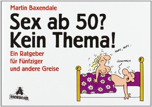 Sex ab 50? Kein Thema!: Ein Ratgeber für Fünfziger und andere Greise