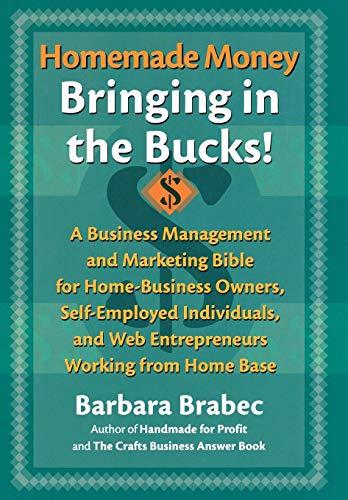 Homemade Money: Bringing in the Bucks: A Business Management and MarketingBible for Home-Business Owners, Self-Employed Individuals, and Web Entrepreneurs Working from Home Base