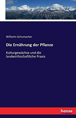 Die Ernährung der Pflanze: Kulturgewächse und die landwirthschaftliche Praxis