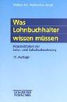 Was Lohnbuchhalter wissen müssen. Praxisleitfaden zur Lohn- und Gehaltsabrechnung