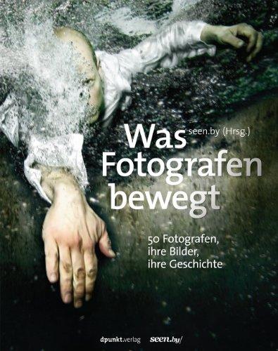 Was Fotografen bewegt - 50 Fotografen, ihre Bilder, ihre Geschichte