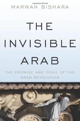 The Invisible Arab: The Promise and Peril of the Arab Revolutions