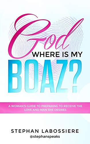 God Where Is My Boaz?: A woman's guide to understanding what's hindering her from receiving the love and man she deserves