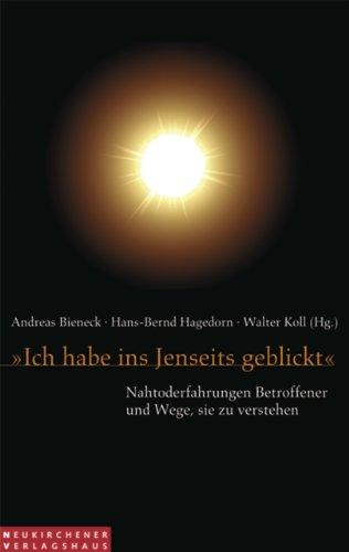 Ich habe ins Jenseits geblickt: Nahtoderfahrungen Betroffener und Wege, sie zu verstehen